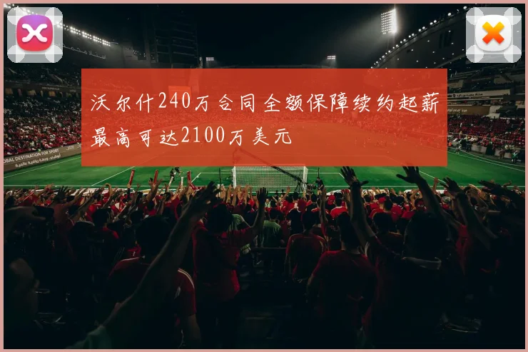 沃尔什240万合同全额保障续约起薪最高可达2100万美元