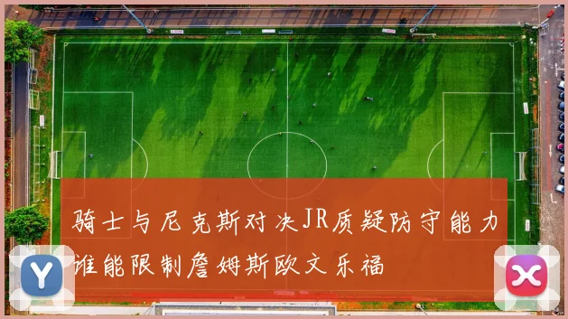 骑士与尼克斯对决JR质疑防守能力谁能限制詹姆斯欧文乐福