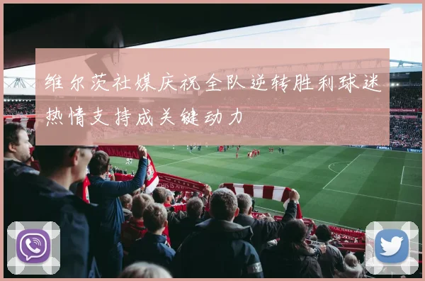 维尔茨社媒庆祝全队逆转胜利球迷热情支持成关键动力