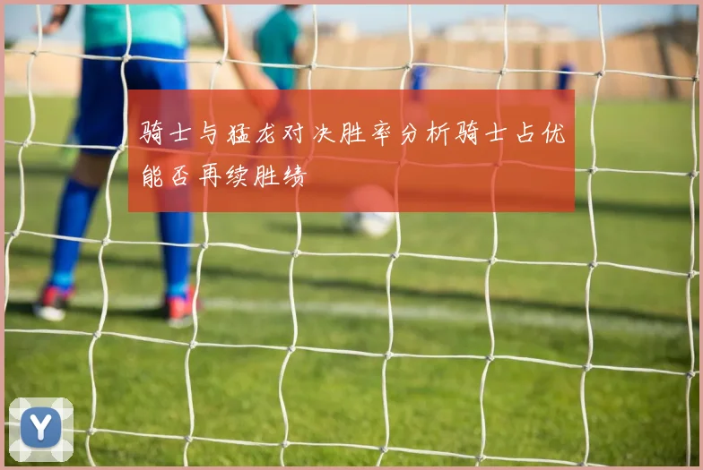 骑士与猛龙对决胜率分析骑士占优能否再续胜绩