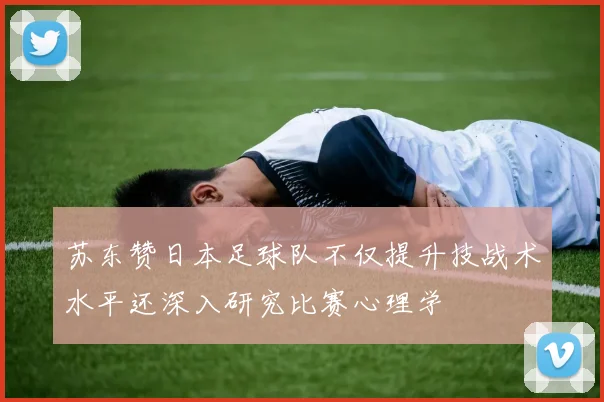 苏东赞日本足球队不仅提升技战术水平还深入研究比赛心理学