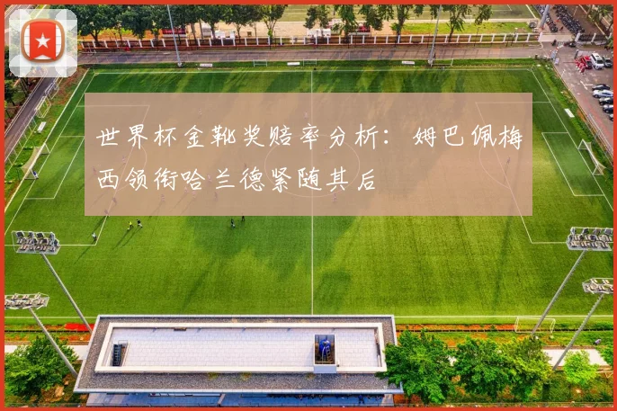 世界杯金靴奖赔率分析：姆巴佩梅西领衔哈兰德紧随其后