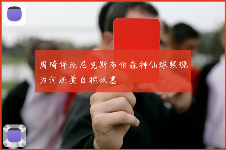 周琦评论尼克斯布伦森神仙球频现为何还要自挖坟墓