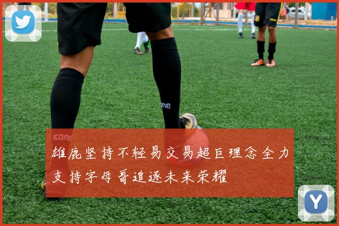 雄鹿坚持不轻易交易超巨理念全力支持字母哥追逐未来荣耀