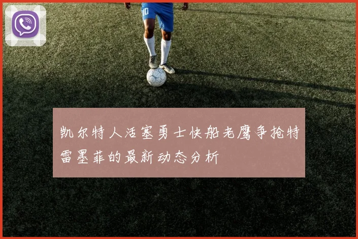 凯尔特人活塞勇士快船老鹰争抢特雷墨菲的最新动态分析