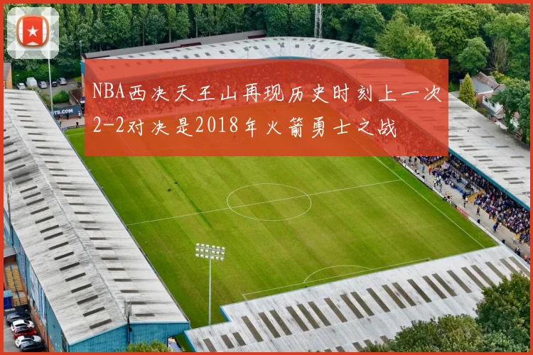 NBA西决天王山再现历史时刻上一次2-2对决是2018年火箭勇士之战