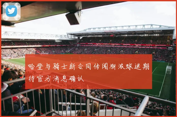 哈登与骑士新合同传闻渐浓球迷期待官方消息确认